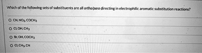 Which of the following sets of substituents are all ortho/para directing in electrophilic aromatic substitution reactions?
CN, NO2, COCH3
Cl, OH, CH3
Br, OH, COCH3
Cl, CH3, CN