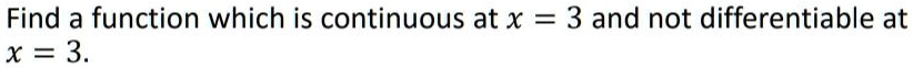 Find a function which is continuous at x = 3 and not differentiable at x = 3.
