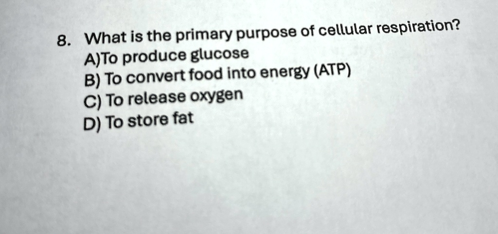 8. What is the primary purpose of cellular respiration?
A)To produce glucose
B) To convert food into energy (ATP)
C) To release oxygen
D) To store fat