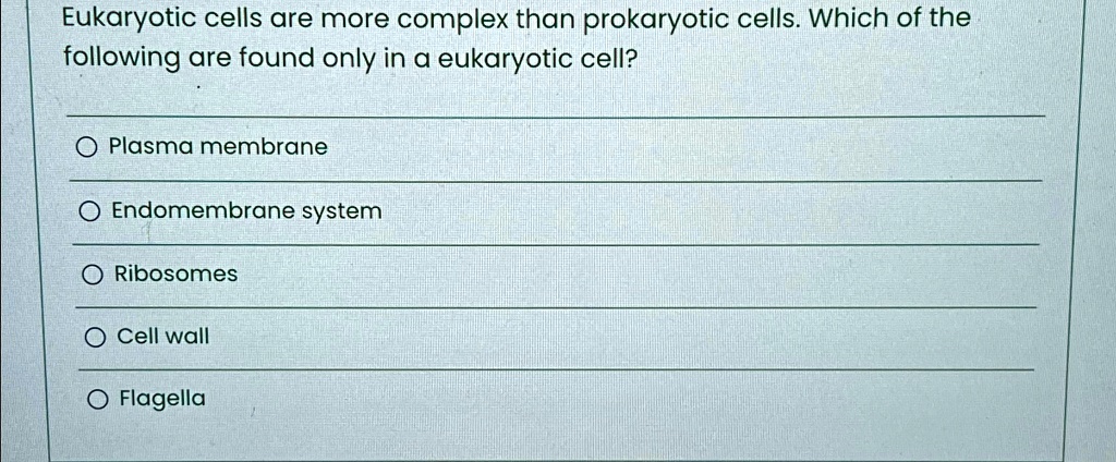 Eukaryotic cells are more complex than prokaryotic cells. Which of the
following are found only in a eukaryotic cell?
Plasma membrane
Endomembrane system
Ribosomes
Cell wall
Flagella