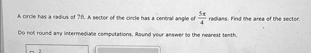 A circle has a radius of 7ft. A sector of the circle has a central angle of (5π)/(4) radians. Find the area of the sector.

Do not round any intermediate computations. Round your answer to the nearest tenth.