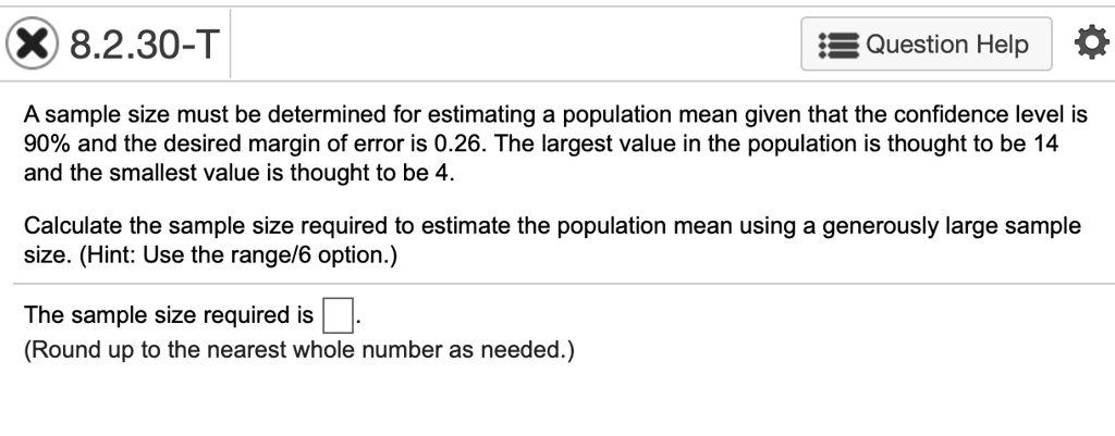 Solved 8 2 30 T Question Help A Sample Size Must Be Determined For Estimating A Population Mean Given That The Confidence Level Is 90 And The Desired Margin Of Error Is 0 26 The Largest Value