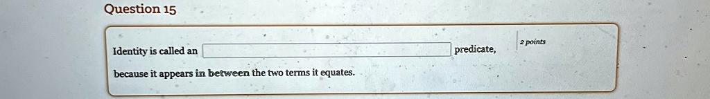 question 15 identity is called an boxed predicate because it appears in between the two terms it equates 2 points 22874