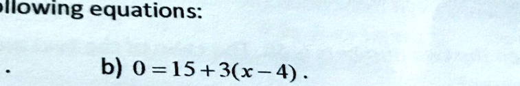 llowing equations:
b) 0 = 15 + 3(x - 4). 