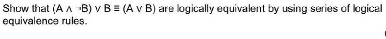 SOLVED: Show That (A ^ -B) V B = (A V B) Are Logically Equivalent By ...