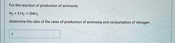 For the reaction of production of ammonia N2 + 3 H2 -> 2NH3 determine ...