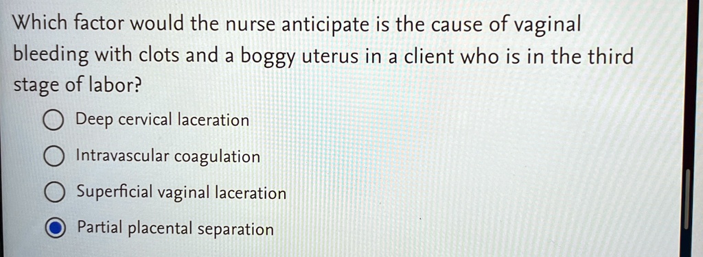 which factor would the nurse anticipate is the cause of vaginal bleeding with clots and a boggy uterus in a client who is in the third stage of labor deep cervical laceration intravascular c 41244