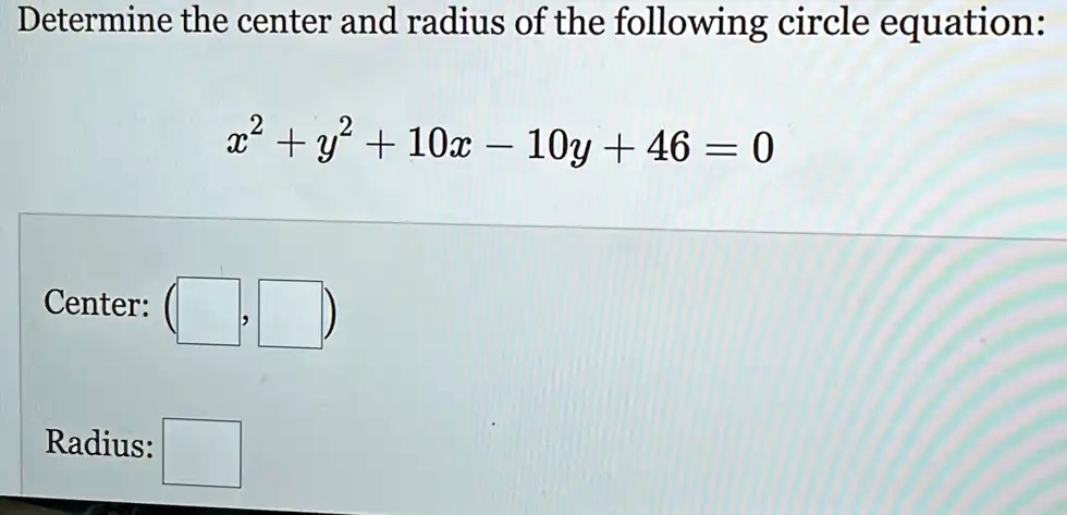 Determine the center and radius of the following circle equation:
x^2 + y^2 + 10x - 10y + 46 = 0
Center:
Radius: