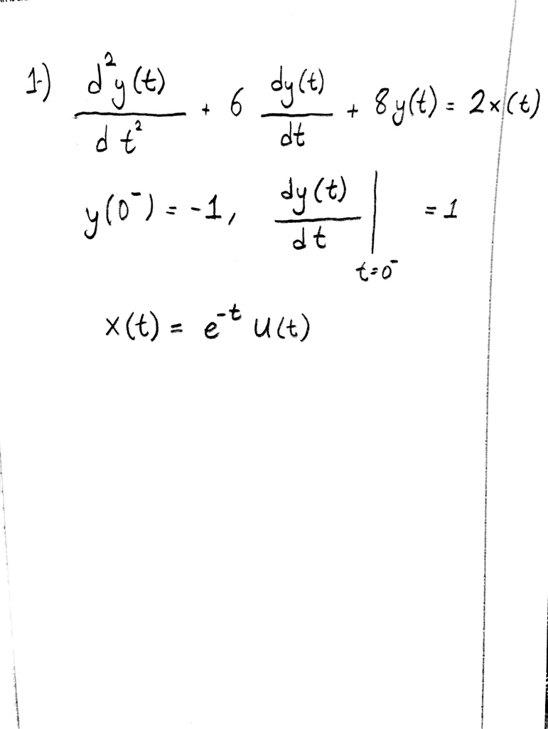 1) (d^2y(t))/(dt^2) + 6 (dy(t))/(dt) + 8y(t) = 2x(t)
 y(0^-) = -1, . (dy(t))/(dt) |t=0^- = 1
 x(t) = e^-tu(t)