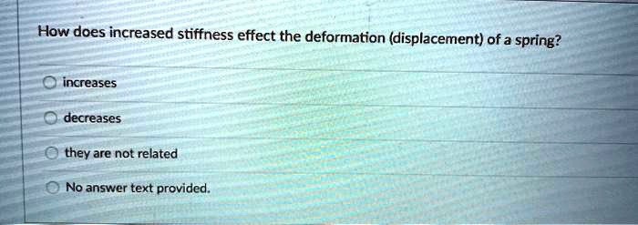 How does increased stiffness effect the deformation (displacement) of a spring?
increases
decreases
they are not related
No answer text provided.