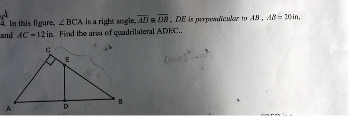 4. In this figure, ? BCA is a right angle, AD ? DB , DE is perpendicular to AB , AB = 20 in, and AC = 12 in. Find the area of quadrilateral ADEC.