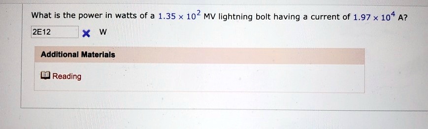 SOLVED: What is the power in watts of a  x 102 MV lightning bolt having  a current of  x 104 A? 2E12 X Additional Materials Reading