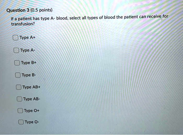 question 3 05 points if a patient has type a blood select all types of ...