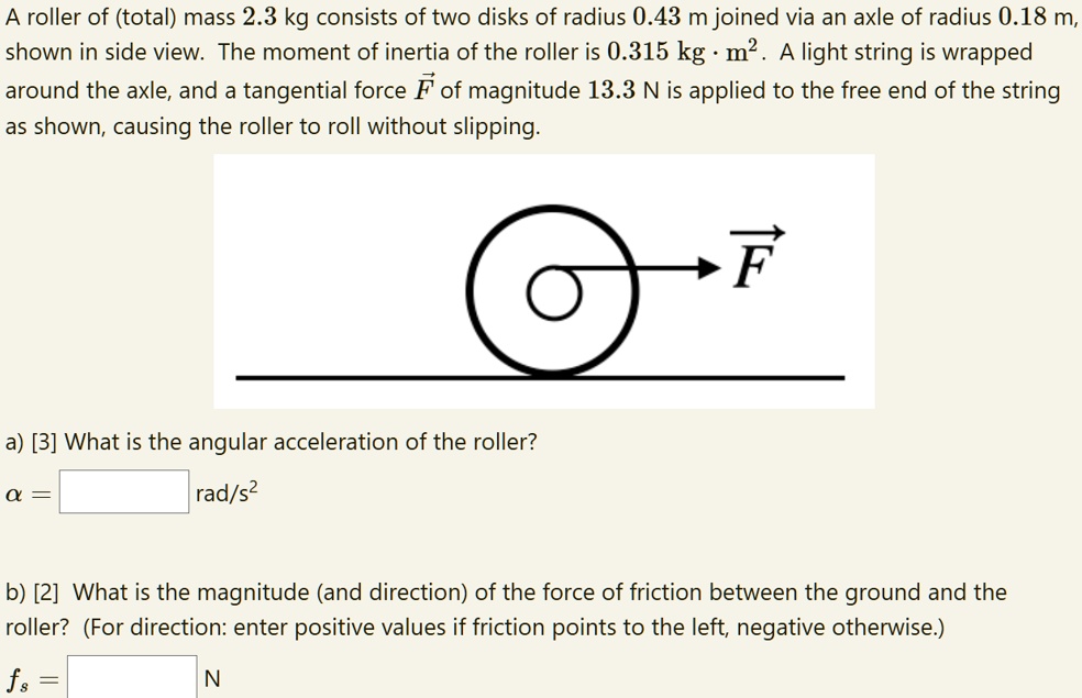 a roller of total mass 23 kg consists of two disks of radius 043 m joined via an axle of radius 018 m shown in side view the moment of inertia of the roller is 0315kgm2 a light string is wra 34663