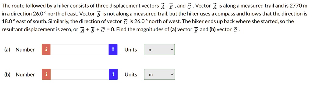 the route followed by a hiker consists of three displacement vectors veca vecb and vecc vector veca is along a measured trail and is 2770 m in a direction 260circ north of east vector vecb i 99964