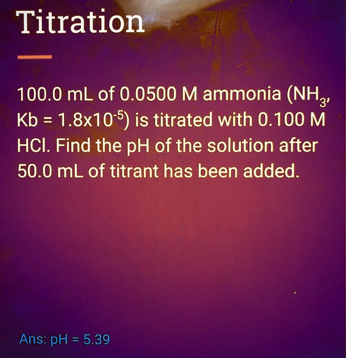 SOLVED Titration 100.0 mL of 0.0500 M ammonia (NH3, Kb = 1.8x10^5) is