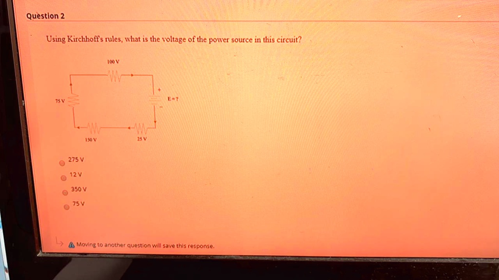 Using Kirchhoff's rules, what is the voltage of the power source in this circuit?
100 V
75 V
E = ?
150 V
25 V
275 V
12 V
350 V
75 V