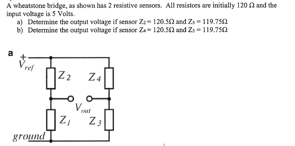 SOLVED A Wheatstone bridge, as shown, has 2 resistive sensors. All resistors are initially 120Î