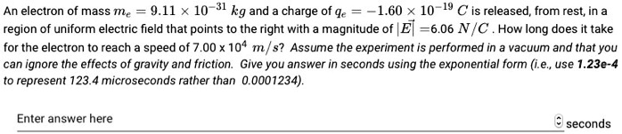 SOLVED: An electron of mass me 9.11 X 10 31 kg and charge of qe = .60 ...