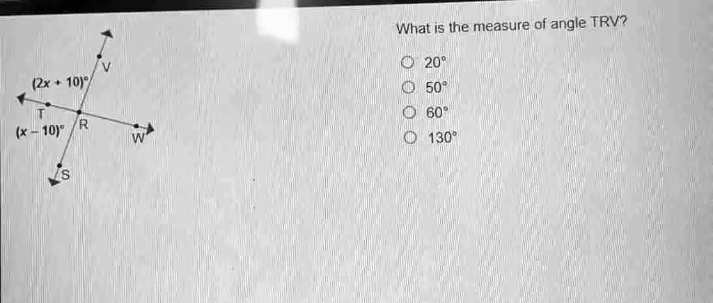 V (2x+10)° (x-10)° R W What is the measure of angle TRV? ?
