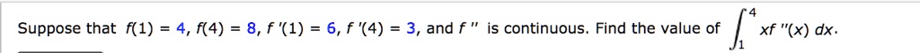 Suppose that f(1) = 4, f(4) = 8, f '(1) = 6, f '(4) = 3, and f ” is continuous. Find the value of ?[1 to 4] xf ”(x) dx.