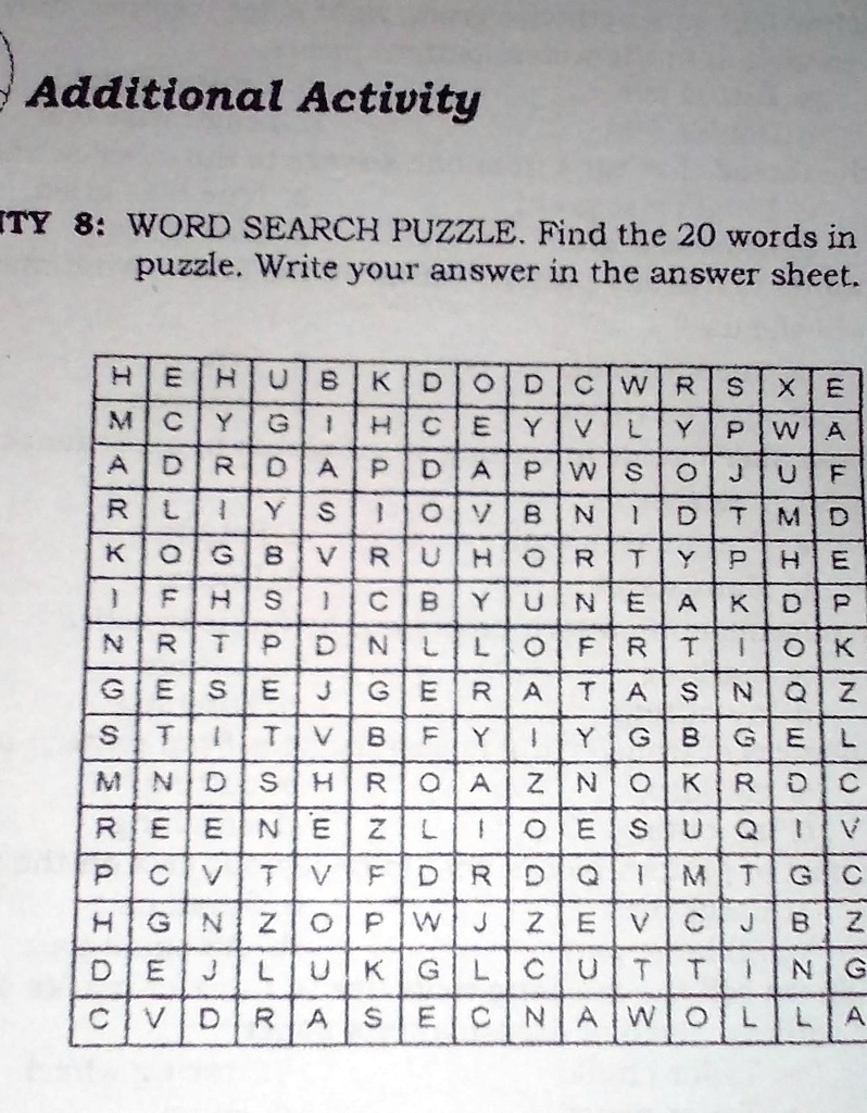 Additional Activity
ITY 8: WORD SEARCH PUZZLE. Find the 20 words in
puzzle. Write your answer in the answer sheet.
HEHUBKDODCWRSXE
MCYGIHCEYVLYPWA
ADRDAPDAPWSOJUF
RLIYSIOVBNIDTMD
KOGBVRUHORTYPHE
IFHSICBYUNEAKDP
NRTPDNLLOFRTOK
GESEJGERATASNQZ
STITVBFYYGBGEL
MNDSHROAZNOKRDC
REENEZLIOESUQIV
PCVTVFDRDQIMTGC
HGNZOPWJZEVCJBZ
DEJLUKGLCUTTING
CVDRASECNAWOLLA