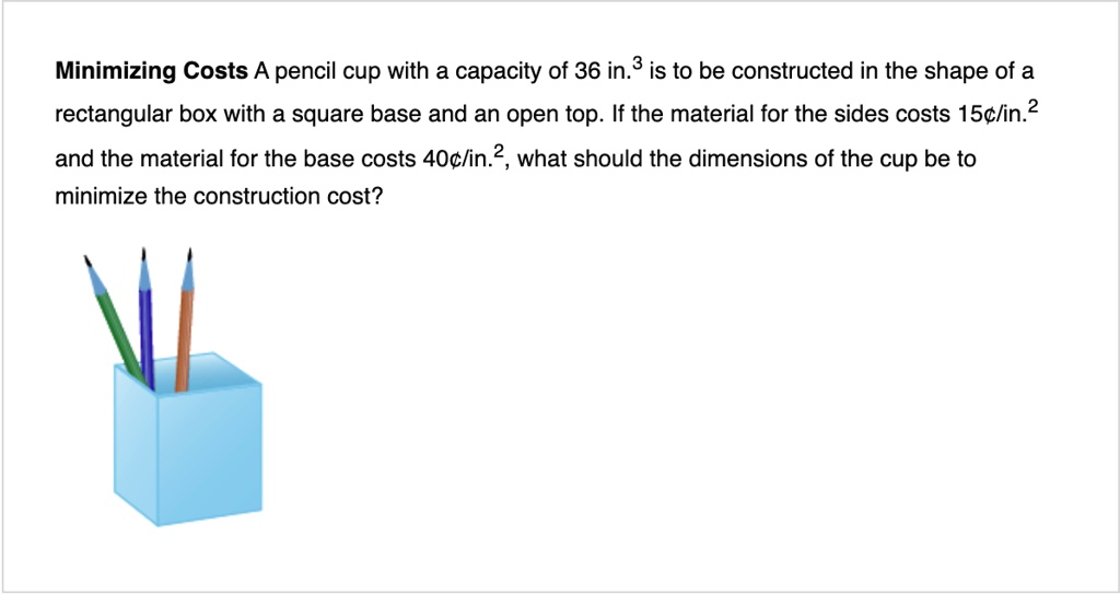 SOLVED: Minimizing Costs A pencil cup with a capacity of 36 inÂ³ is to ...