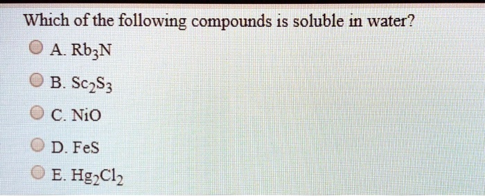 Solved:which Of The Following Compounds Is Soluble In Water? 0A Rbzn 0 B  Sczs3 C.nio D Fes E. Hgclz Solved:which Of The Following Compounds Is Soluble In Water? 0A Rbzn 0 B  Sczs3 C.nio D Fes E. Hgclz