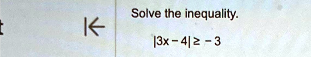 Solve the inequality.
|3x - 4| ≥ -3