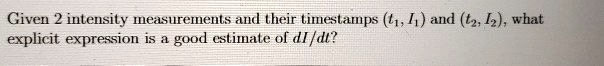 Given 2 intensity measurements and their timestamps (t1, I1) and (t2, I2), what explicit expression is a good estimate of dI/dt?