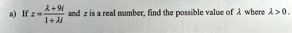 a) If z = (λ + 9i)/(1 + λ i) and z is a real number, find the possible value of λ where λ > 0.