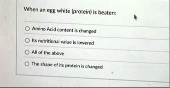when an egg white protein is beaten amino acid content is changed its nutritional value is lowered all of the above the shape of its protein is changed 99517