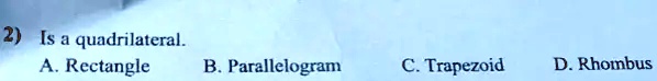 2) Is a quadrilateral.
A. Rectangle
B. Parallelogram
C. Trapezoid
D. Rhombus