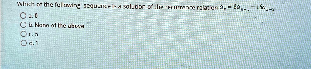 Which of the following sequence is a solution of the recurrence relation ax = 8ax-1 - 16ax-2 
a. 0
b. None of the above
c. 5
d. 1