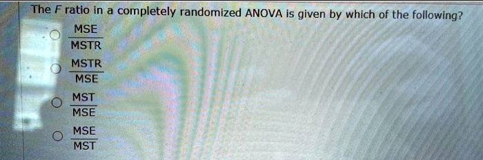 F Rasho the f ratio in a completely randomized anova is given by which of the ...