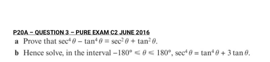 a Prove that sec^4 ? - tan^4 ? = sec^2 ? + tan^2 ?.
b Hence solve, in the interval -180° ? ? ? 180°, sec^4 ? = tan^4 ? + 3 tan ?.