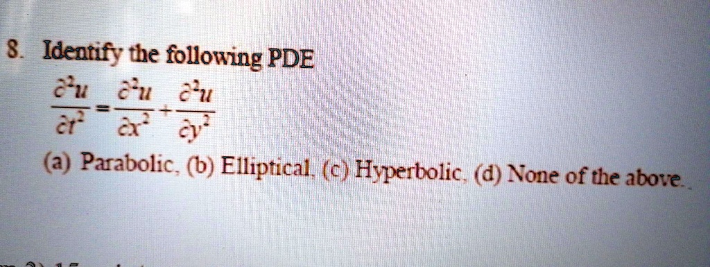 8. Identify the following PDE
?²u/?t² = ?²u/?x² + ?²u/?y²
(a) Parabolic, (b) Elliptical, (c) Hyperbolic, (d) None of the above.