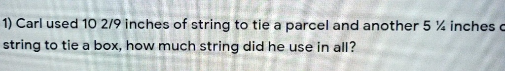 1) Carl used 10 2/9 inches of string to tie a parcel and...