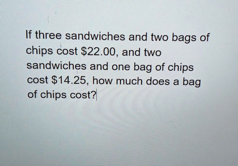 SOLVED If three sandwiches and two bags of chips cost 22.00, and two