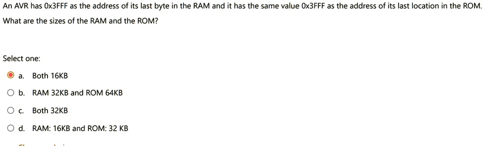 an avr has 0x3fff as the address of its last byte in the ram and it has the same value 0x3fff as the address of its last location in the rom what are the sizes of the ram and the rom select  86243