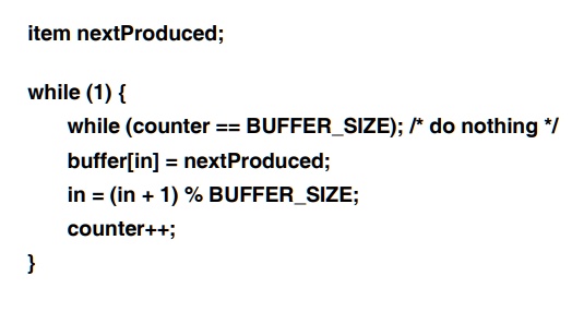 item nextProduced;
while (1) 
while (counter == BUFFERSIZE); /* do nothing */
buffer[in] = nextProduced;
in = (in + 1) % BUFFERSIZE;
counter++;

