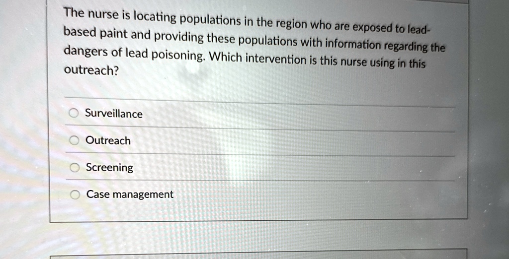 the nurse is locating populations in the region who are exposed to lead based paint and providing these populations with information regarding the dangers of lead poisoning which interventio 66754