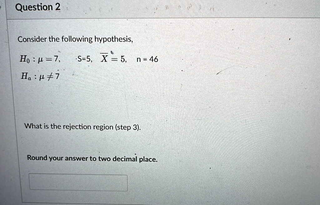 question 2 consider the following hypothesis h0 mu 7 s5 overlinex 5 n 46 ha mu neq 7 what is the rejection region step 3 round your answer to two decimal place 64242