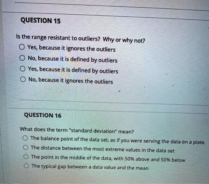 SOLVED QUESTION 15 Is the range resistant to outliers? Why or why not? 0 AYes, because it