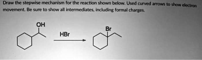 Draw the stepwise mechanism for the reaction shown below. Used curved arrows to show electron movement. Be sure to show all intermediates, including formal charges.
OH
Br
HBr