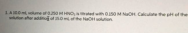 SOLVED: A 10.0 mL volume of 0.250 M HNO3 is titrated with 0.150 M NaOH ...