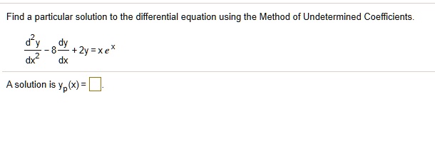 Find a particular solution to the differential equation using the Method of Undetermined Coefficients.

d^2y/dx^2 - 8 dy/dx + 2y = x e^x

A solution is yp(x) =