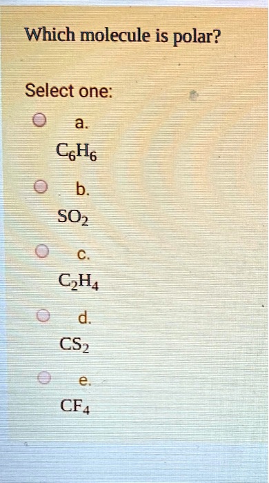 SOLVED Which molecule is polar Select one a CH4 b SO2 c C2H4