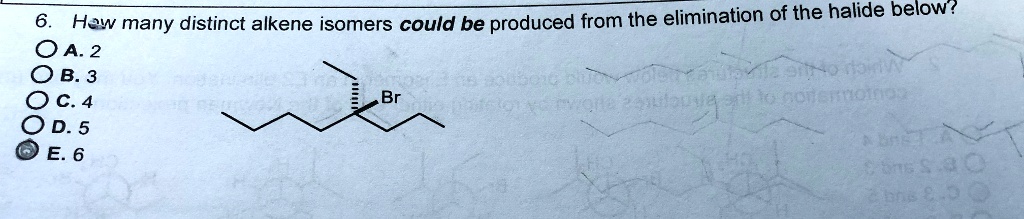 6. How many distinct alkene isomers could be produced from the elimination of the halide below?
A. 2
B. 3
C. 4
D. 5
E. 6