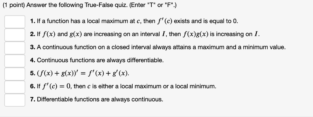 Solved Point Answer The Following True False Quiz Enter T Or F 1 If A Function Has A Local Maximum At C Then F C Exists And Is Equal To 0 2 If F X